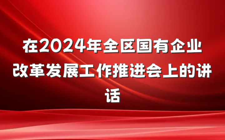 在2024年全区国有企业改革发展工作推进会上的讲话