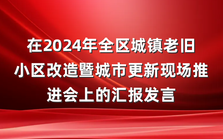 在2024年全区城镇老旧小区改造暨城市更新现场推进会上的汇报发言
