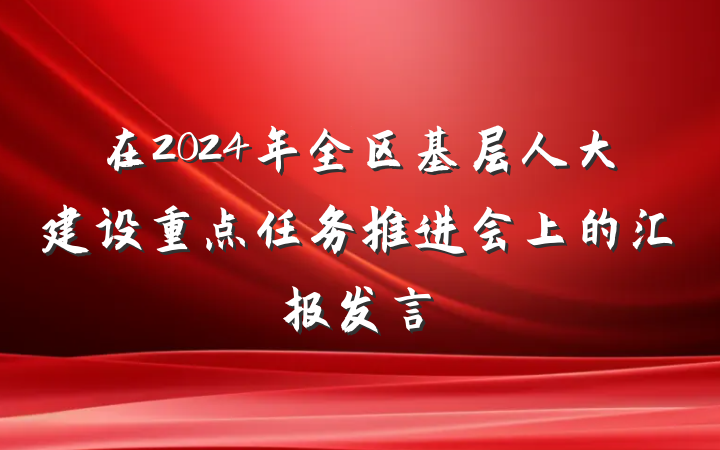 在2024年全区基层人大建设重点任务推进会上的汇报发言