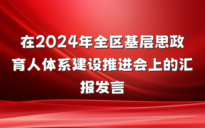 在2024年全区基层思政育人体系建设推进会上的汇报发言