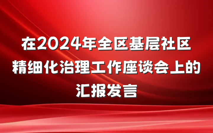 在2024年全区基层社区精细化治理工作座谈会上的汇报发言
