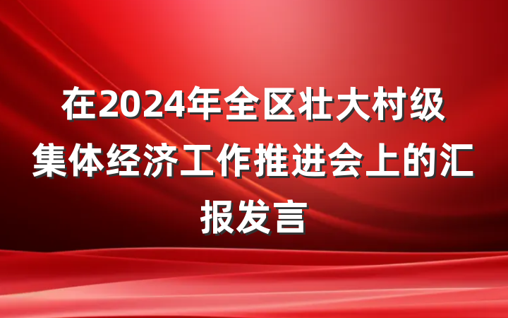 在2024年全区壮大村级集体经济工作推进会上的汇报发言
