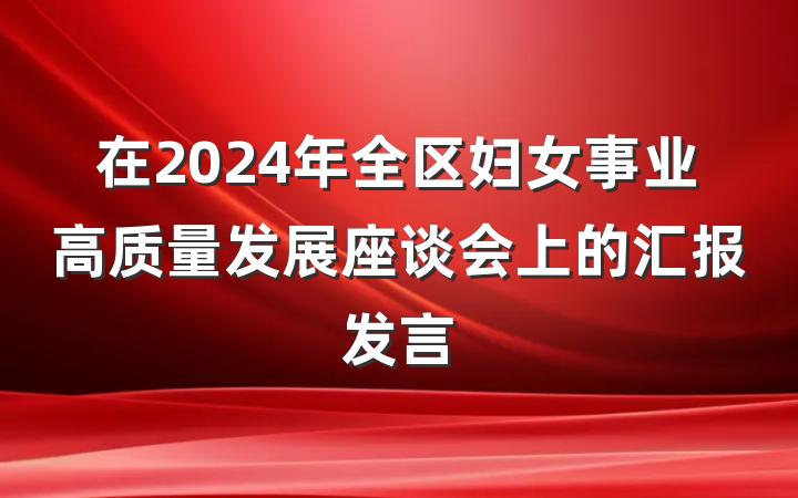 在2024年全区妇女事业高质量发展座谈会上的汇报发言
