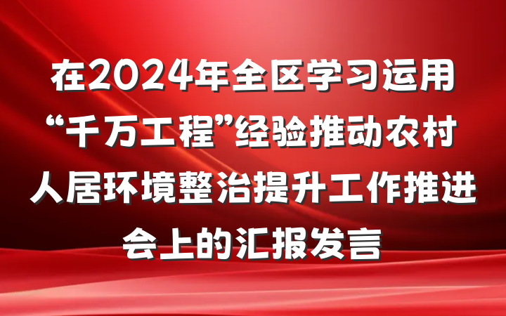 在2024年全区学习运用“千万工程”经验推动农村人居环境整治提升工作推进会上的汇报发言