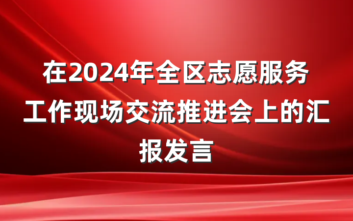 在2024年全区志愿服务工作现场交流推进会上的汇报发言