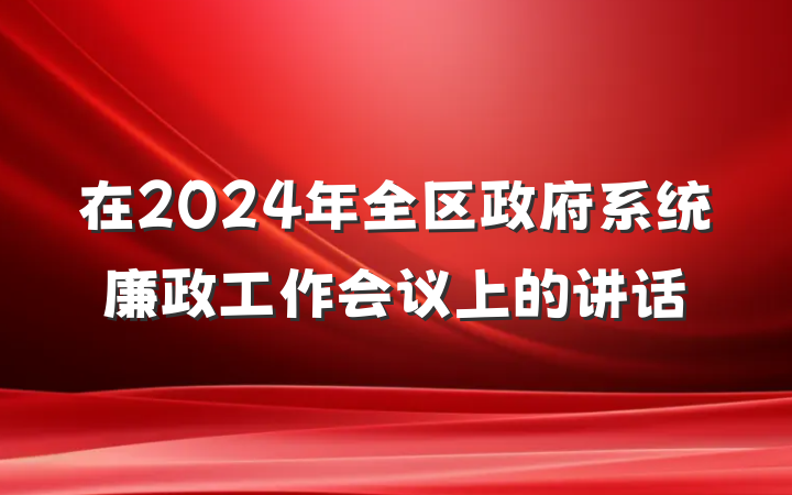在2024年全区政府系统廉政工作会议上的讲话