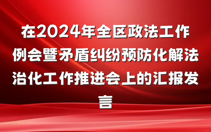 在2024年全区政法工作例会暨矛盾纠纷预防化解法治化工作推进会上的汇报发言