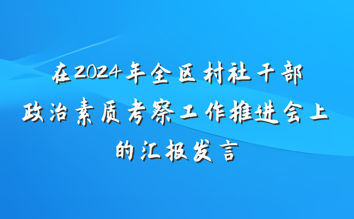 在2024年全区村社干部政治素质考察工作推进会上的汇报发言