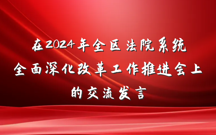 在2024年全区法院系统全面深化改革工作推进会上的交流发言