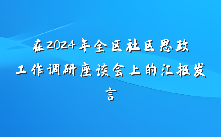 在2024年全区社区思政工作调研座谈会上的汇报发言