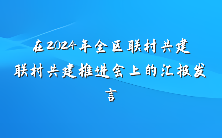 在2024年全区联村共建联村共建推进会上的汇报发言