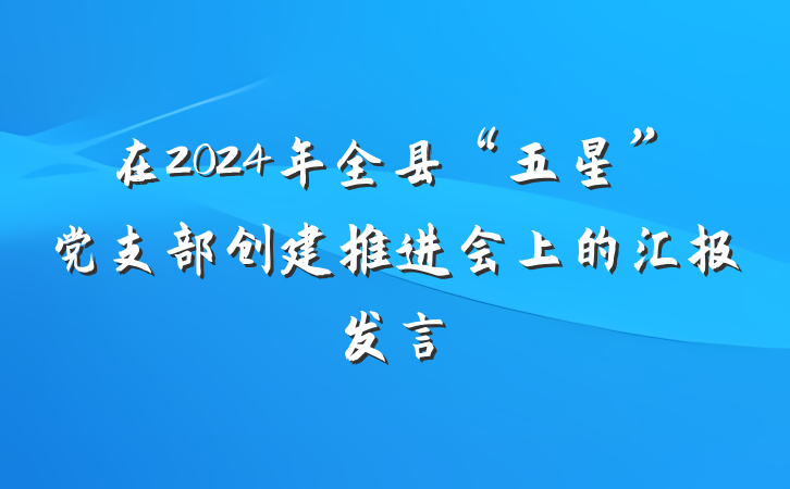 在2024年全县“五星”党支部创建推进会上的汇报发言