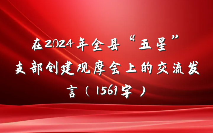 在2024年全县“五星”支部创建观摩会上的交流发言（1569字）