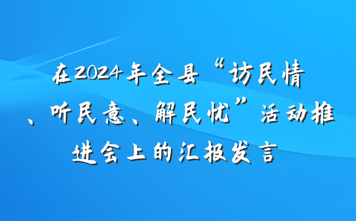 在2024年全县“访民情、听民意、解民忧”活动推进会上的汇报发言