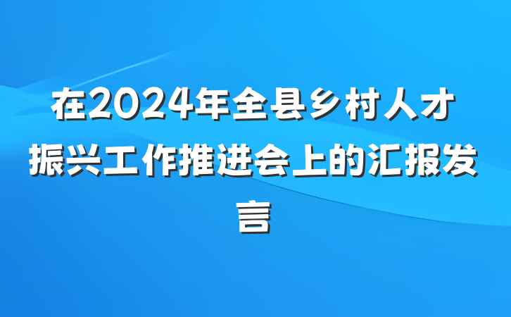 在2024年全县乡村人才振兴工作推进会上的汇报发言