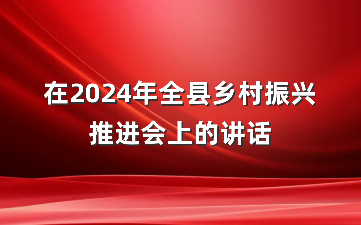 在2024年全县乡村振兴推进会上的讲话