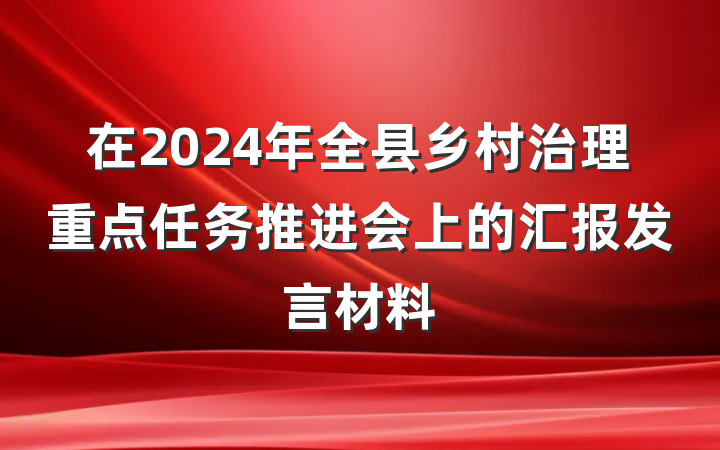 在2024年全县乡村治理重点任务推进会上的汇报发言材料