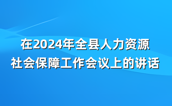 在2024年全县人力资源社会保障工作会议上的讲话