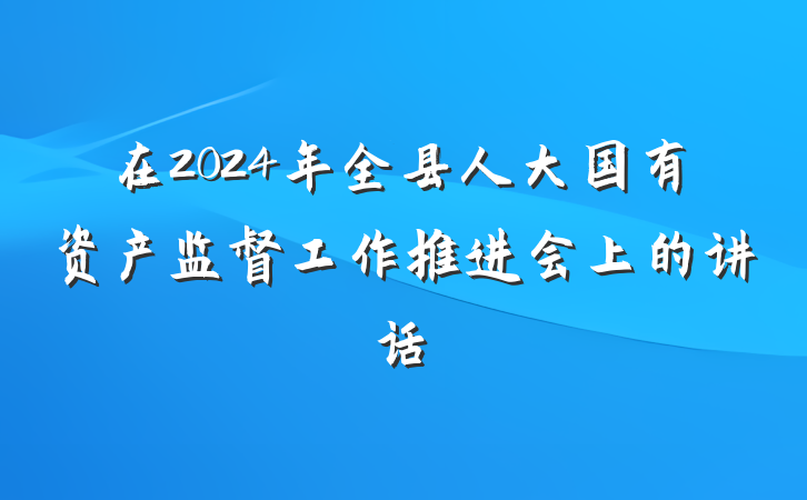 在2024年全县人大国有资产监督工作推进会上的讲话