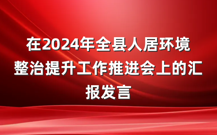 在2024年全县人居环境整治提升工作推进会上的汇报发言