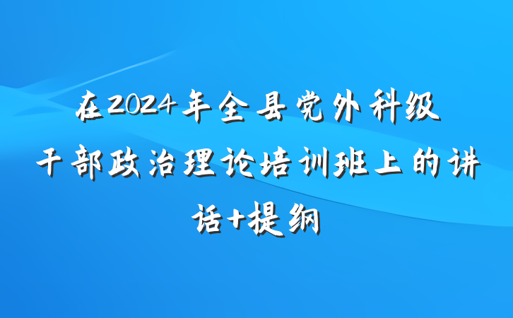 在2024年全县党外科级干部政治理论培训班上的讲话 提纲