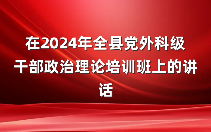 在2024年全县党外科级干部政治理论培训班上的讲话