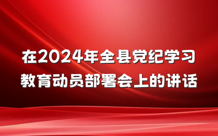 在2024年全县党纪学习教育动员部署会上的讲话
