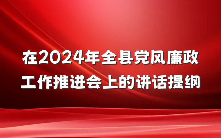 在2024年全县党风廉政工作推进会上的讲话提纲