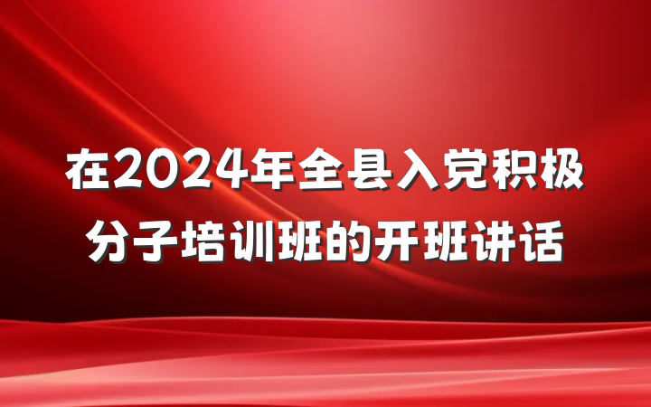 在2024年全县入党积极分子培训班的开班讲话