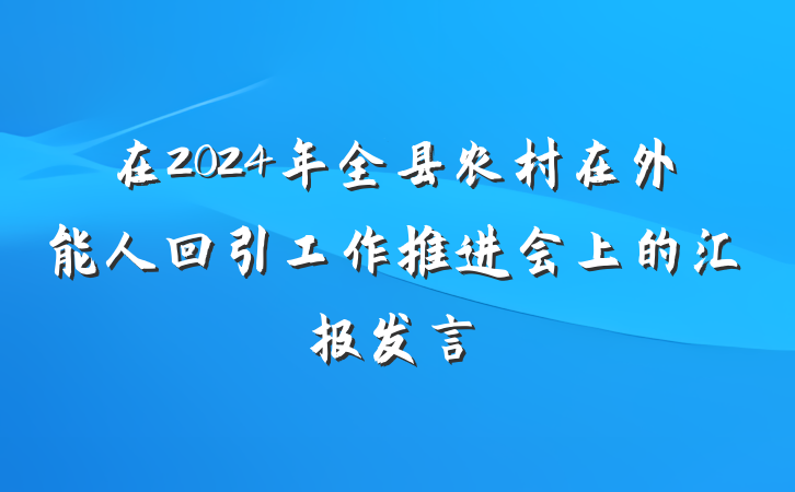 在2024年全县农村在外能人回引工作推进会上的汇报发言