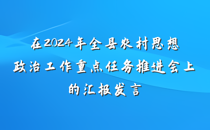 在2024年全县农村思想政治工作重点任务推进会上的汇报发言