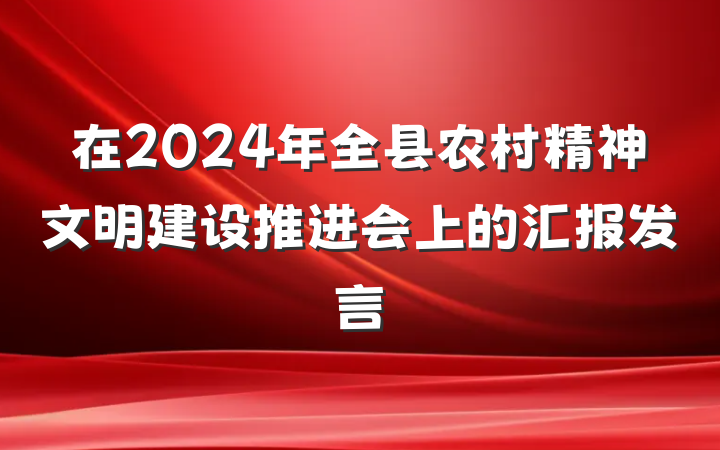 在2024年全县农村精神文明建设推进会上的汇报发言