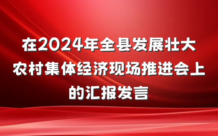 在2024年全县发展壮大农村集体经济现场推进会上的汇报发言