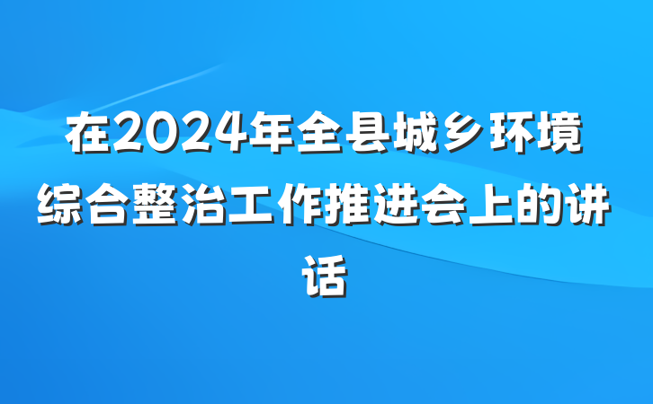 在2024年全县城乡环境综合整治工作推进会上的讲话