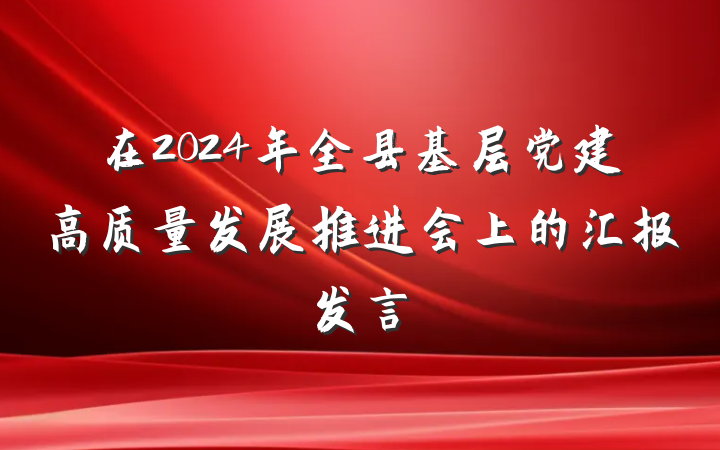 在2024年全县基层党建高质量发展推进会上的汇报发言