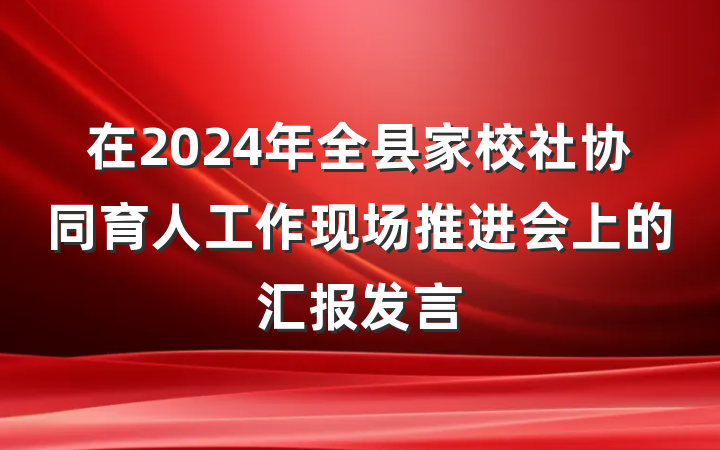 在2024年全县家校社协同育人工作现场推进会上的汇报发言