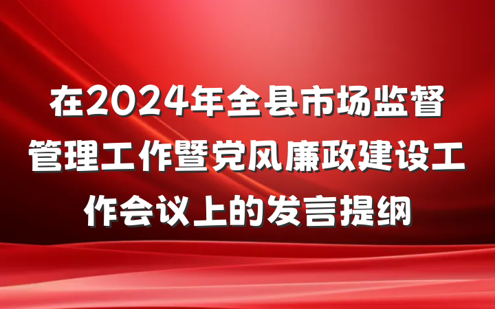 在2024年全县市场监督管理工作暨党风廉政建设工作会议上的发言提纲