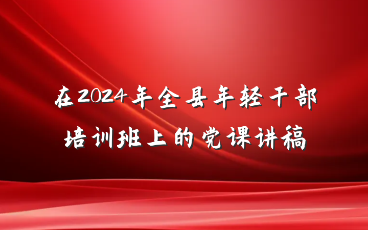 在2024年全县年轻干部培训班上的党课讲稿