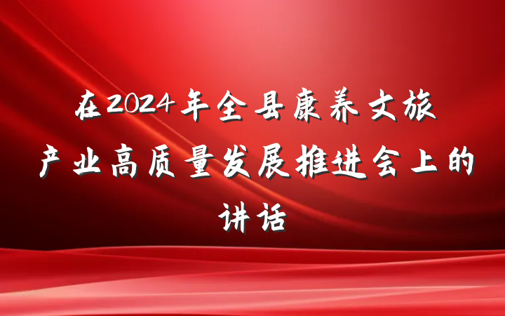 在2024年全县康养文旅产业高质量发展推进会上的讲话