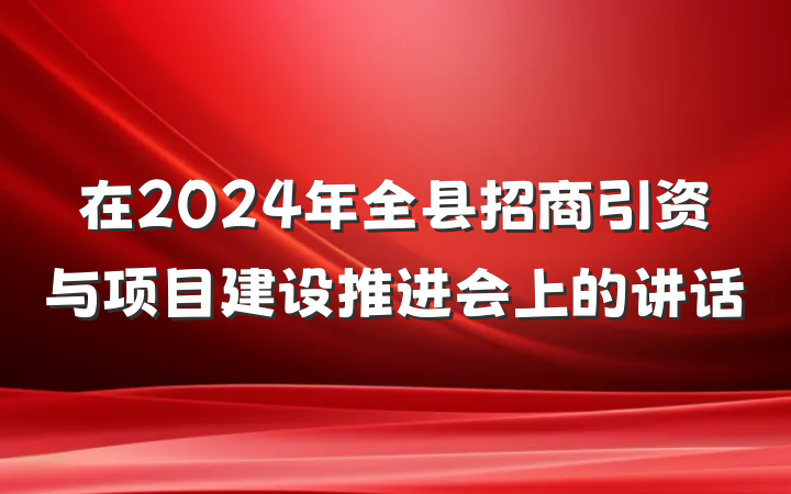 在2024年全县招商引资与项目建设推进会上的讲话