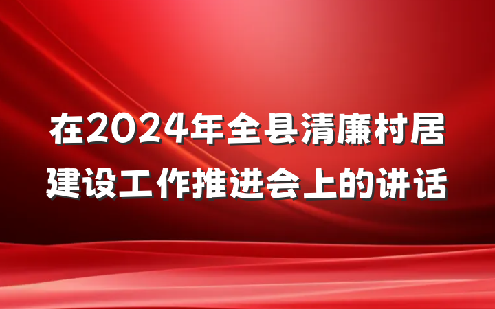 在2024年全县清廉村居建设工作推进会上的讲话