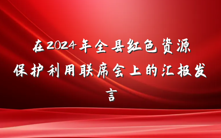 在2024年全县红色资源保护利用联席会上的汇报发言