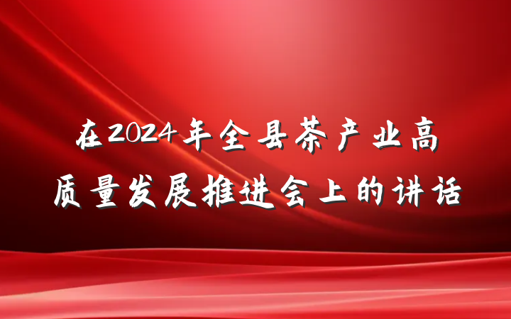 在2024年全县茶产业高质量发展推进会上的讲话