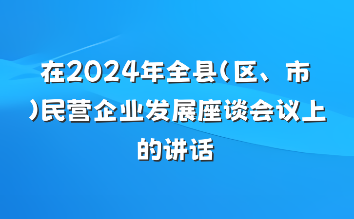 在2024年全县（区、市）民营企业发展座谈会议上的讲话