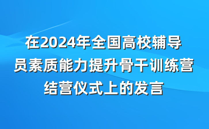 在2024年全国高校辅导员素质能力提升骨干训练营结营仪式上的发言