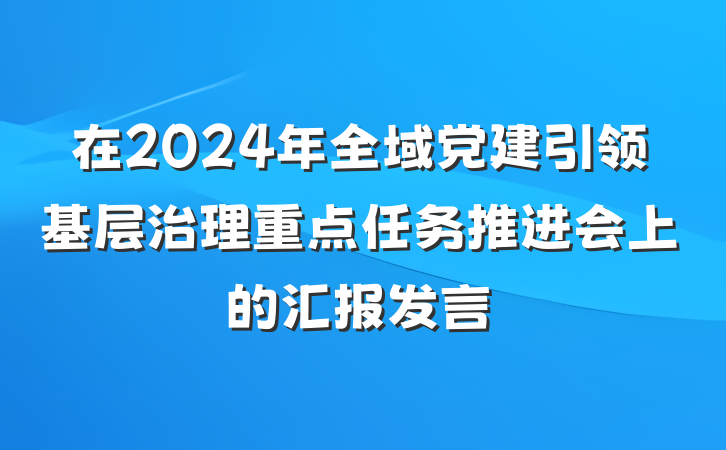 在2024年全域党建引领基层治理重点任务推进会上的汇报发言