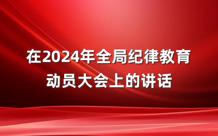在2024年全局纪律教育动员大会上的讲话