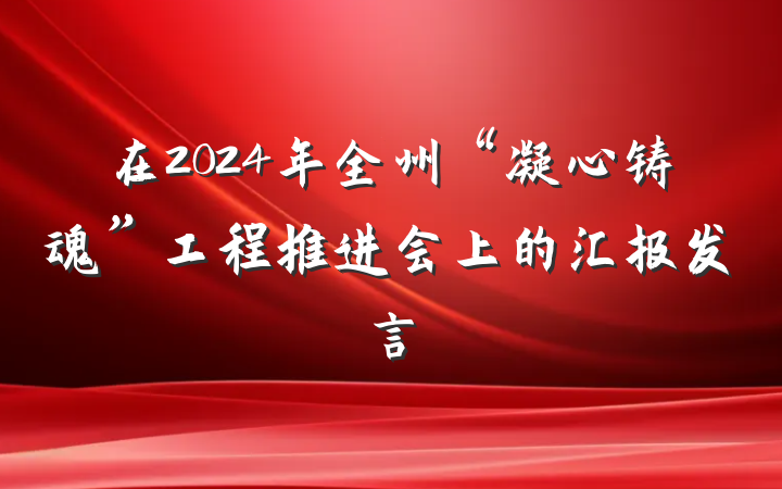 在2024年全州“凝心铸魂”工程推进会上的汇报发言