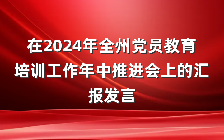 在2024年全州党员教育培训工作年中推进会上的汇报发言