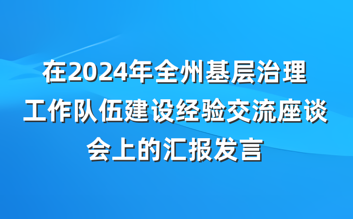 在2024年全州基层治理工作队伍建设经验交流座谈会上的汇报发言